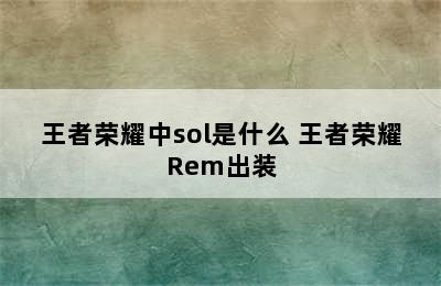 王者荣耀中sol是什么 王者荣耀Rem出装